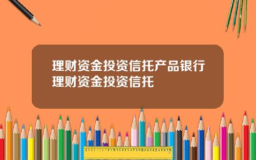 理财资金投资信托产品银行理财资金投资信托