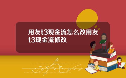 用友t3现金流怎么改用友t3现金流修改