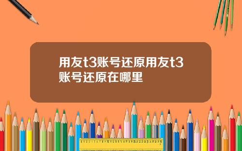 用友t3账号还原用友t3账号还原在哪里