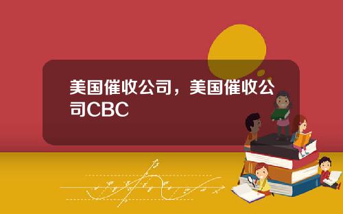 美国催收公司，美国催收公司CBC