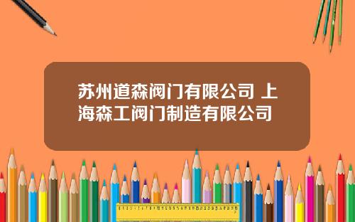 苏州道森阀门有限公司 上海森工阀门制造有限公司