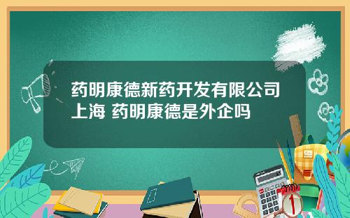 药明康德新药开发有限公司上海 药明康德是外企吗