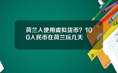 荷兰人使用虚拟货币？100人民币在荷兰玩几天