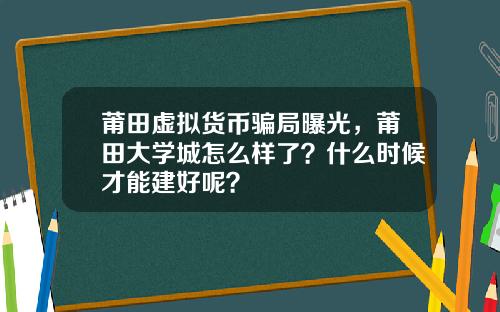 莆田虚拟货币骗局曝光，莆田大学城怎么样了？什么时候才能建好呢？