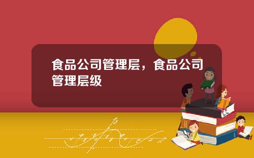 食品公司管理层，食品公司管理层级