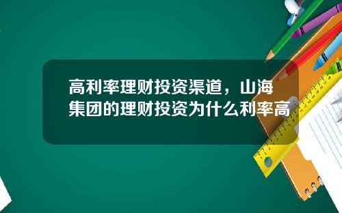 高利率理财投资渠道，山海集团的理财投资为什么利率高