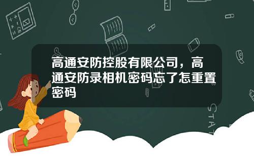 高通安防控股有限公司，高通安防录相机密码忘了怎重置密码