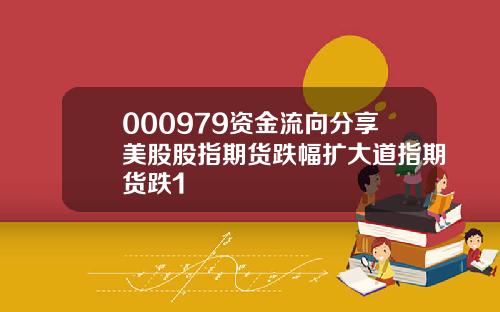 000979资金流向分享美股股指期货跌幅扩大道指期货跌1