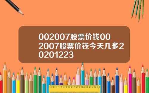002007股票价钱002007股票价钱今天几多20201223