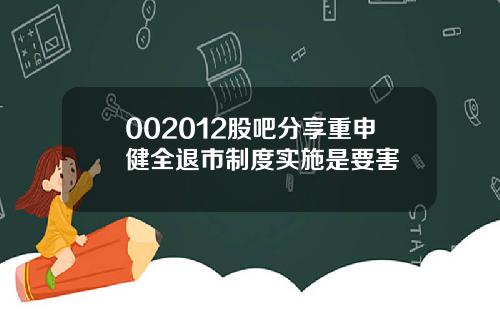 002012股吧分享重申健全退市制度实施是要害