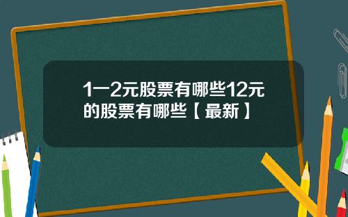 1一2元股票有哪些12元的股票有哪些【最新】