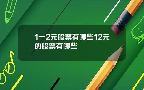 1一2元股票有哪些12元的股票有哪些