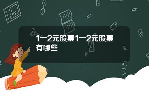 1一2元股票1一2元股票有哪些