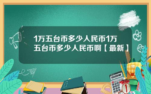 1万五台币多少人民币1万五台币多少人民币啊【最新】