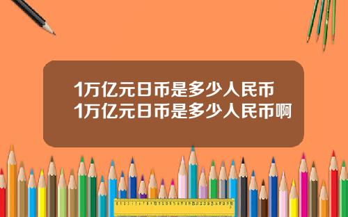 1万亿元日币是多少人民币1万亿元日币是多少人民币啊