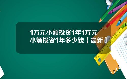 1万元小额投资1年1万元小额投资1年多少钱【最新】