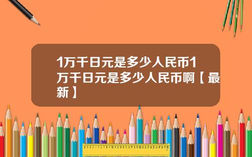 1万千日元是多少人民币1万千日元是多少人民币啊【最新】