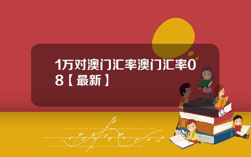 1万对澳门汇率澳门汇率08【最新】