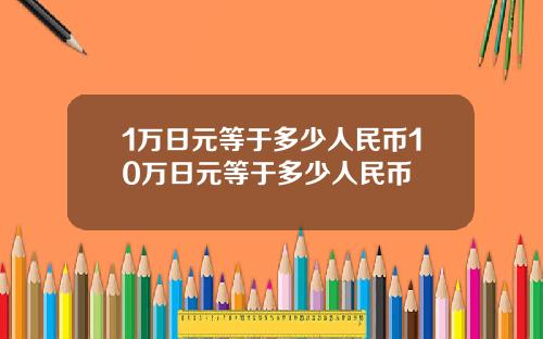 1万日元等于多少人民币10万日元等于多少人民币