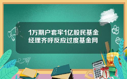 1万期户套牢1亿股民基金经理齐呼反应过度基金网
