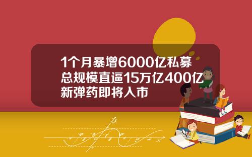 1个月暴增6000亿私募总规模直逼15万亿400亿新弹药即将入市