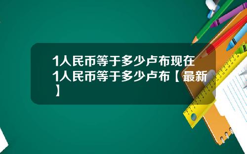 1人民币等于多少卢布现在1人民币等于多少卢布【最新】