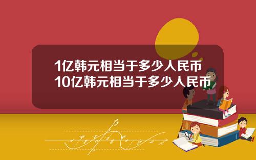 1亿韩元相当于多少人民币10亿韩元相当于多少人民币