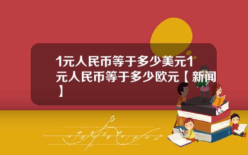 1元人民币等于多少美元1元人民币等于多少欧元【新闻】