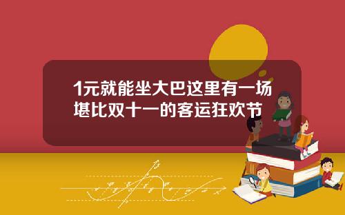 1元就能坐大巴这里有一场堪比双十一的客运狂欢节