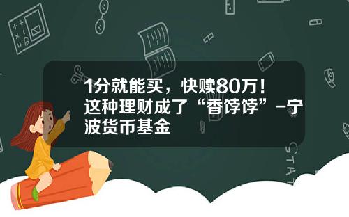 1分就能买，快赎80万！这种理财成了“香饽饽”-宁波货币基金