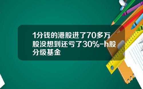 1分钱的港股进了70多万股没想到还亏了30％-h股分级基金
