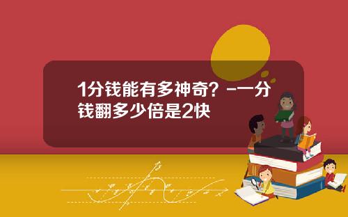 1分钱能有多神奇？-一分钱翻多少倍是2快