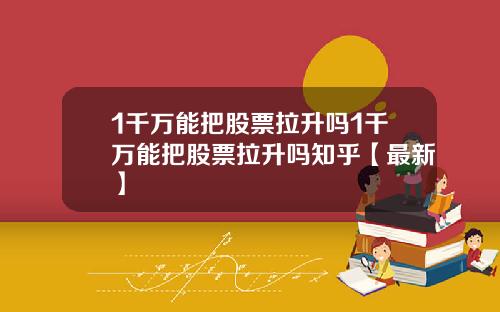 1千万能把股票拉升吗1千万能把股票拉升吗知乎【最新】