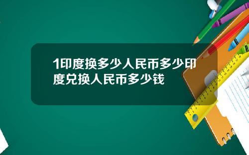 1印度换多少人民币多少印度兑换人民币多少钱