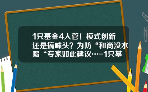 1只基金4人管！模式创新还是搞噱头？为防“和尚没水喝“专家如此建议…-1只基金