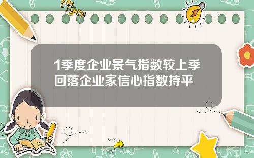 1季度企业景气指数较上季回落企业家信心指数持平