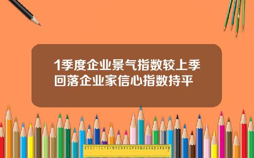 1季度企业景气指数较上季回落企业家信心指数持平