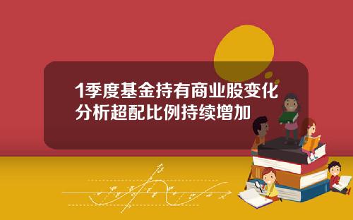 1季度基金持有商业股变化分析超配比例持续增加