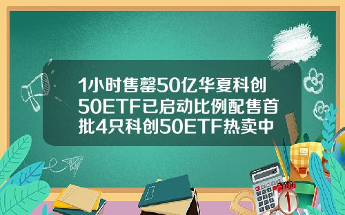 1小时售罄50亿华夏科创50ETF已启动比例配售首批4只科创50ETF热卖中