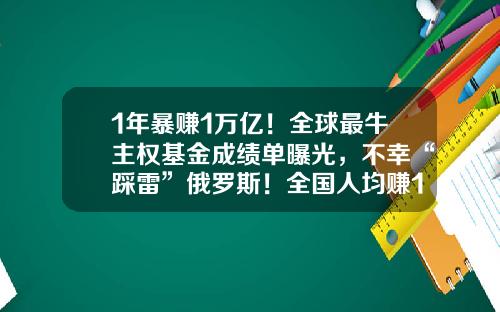 1年暴赚1万亿！全球最牛主权基金成绩单曝光，不幸“踩雷”俄罗斯！全国人均赚137万，重仓股名单来了-全球股票基金