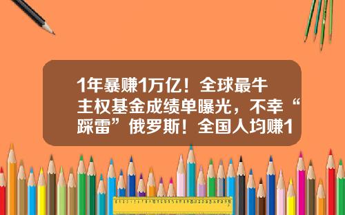 1年暴赚1万亿！全球最牛主权基金成绩单曝光，不幸“踩雷”俄罗斯！全国人均赚137万，重仓股名单来了-基金的体量