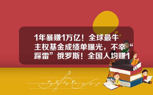 1年暴赚1万亿！全球最牛主权基金成绩单曝光，不幸“踩雷”俄罗斯！全国人均赚137万，重仓股名单来了-基金6.1