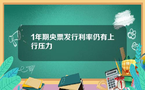 1年期央票发行利率仍有上行压力