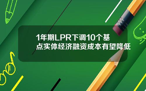 1年期LPR下调10个基点实体经济融资成本有望降低