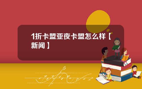 1折卡盟亚夜卡盟怎么样【新闻】