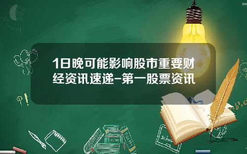 1日晚可能影响股市重要财经资讯速递-第一股票资讯