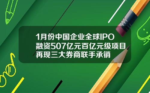 1月份中国企业全球IPO融资507亿元百亿元级项目再现三大券商联手承销
