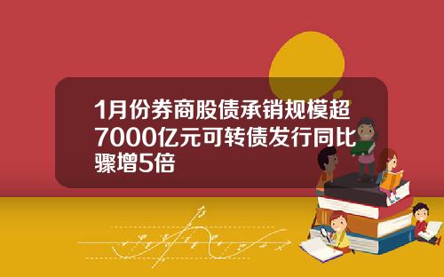 1月份券商股债承销规模超7000亿元可转债发行同比骤增5倍