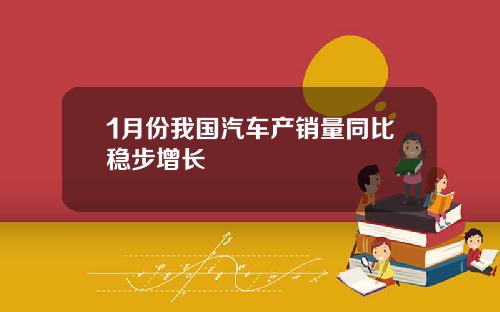 1月份我国汽车产销量同比稳步增长