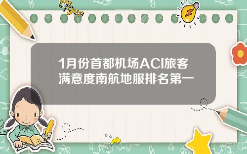 1月份首都机场ACI旅客满意度南航地服排名第一